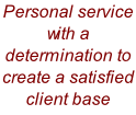 Personal service with a determination to create a satisfied client base