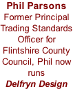 Phil Parsons  Former Principal Trading Standards Officer for Flintshire County Council, Phil now runs  Delfryn Design