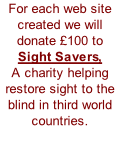 For each web site created we will donate £100 to  Sight Savers, A charity helping restore sight to the blind in third world countries.